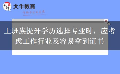 上班族提升學(xué)歷選擇專業(yè)時(shí)，應(yīng)考慮工作行業(yè)及容易拿到證書