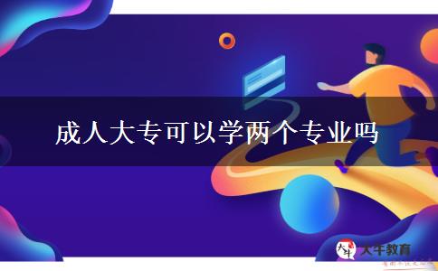 成人大?？梢詫W(xué)兩個(gè)專業(yè)嗎