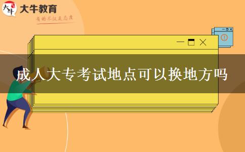 成人大?？荚嚨攸c可以換地方嗎