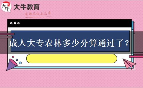 成人大專農(nóng)林多少分算通過了？