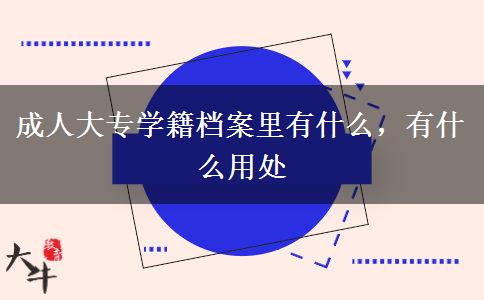 成人大專學(xué)籍檔案里有什么，有什么用處