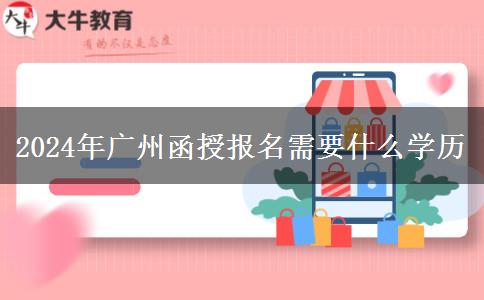 2024年廣州函授報名需要什么學歷