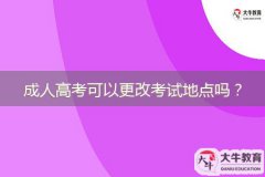 成人高考可以更改考試地點(diǎn)嗎？