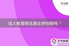 成人教育報名是去學校報嗎？