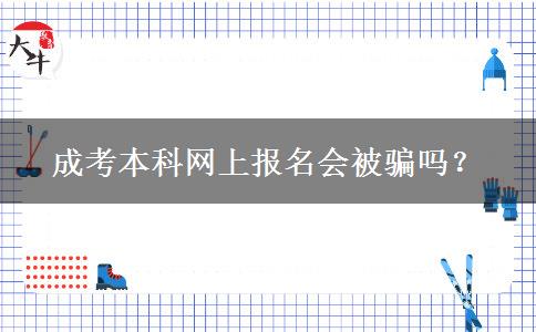 成考本科網(wǎng)上報名會被騙嗎？