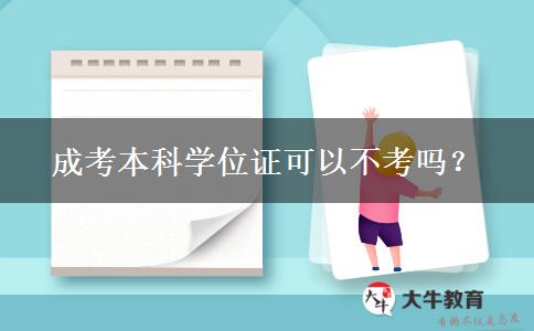 成考本科學(xué)位證可以不考嗎？