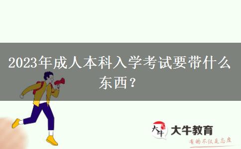 2023年成人本科入學(xué)考試要帶什么東西？