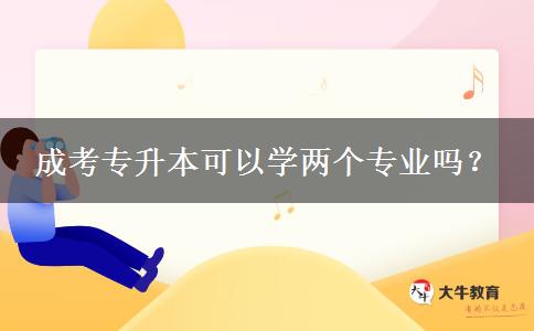 成考專升本可以學(xué)兩個專業(yè)嗎？