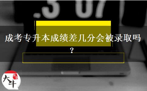 成考專升本成績差幾分會被錄取嗎？