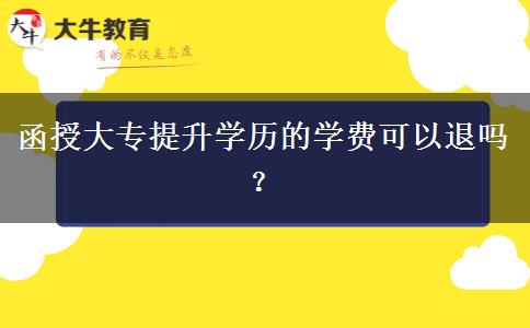 函授大專提升學(xué)歷的學(xué)費(fèi)可以退嗎？