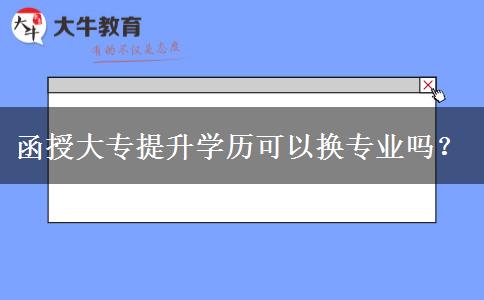 函授大專提升學歷可以換專業(yè)嗎？