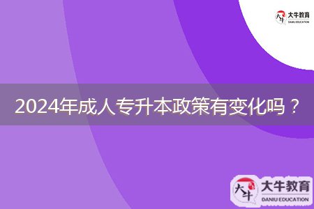 2024年成人專升本政策有變化嗎？