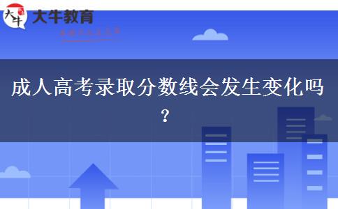 成人高考錄取分?jǐn)?shù)線會發(fā)生變化嗎？