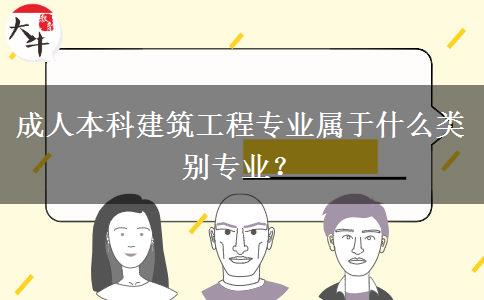 成人本科建筑工程專業(yè)屬于什么類別專業(yè)？