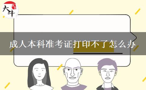 成人本科準(zhǔn)考證打印不了怎么辦