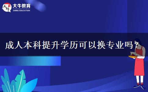 成人本科提升學歷可以換專業(yè)嗎？