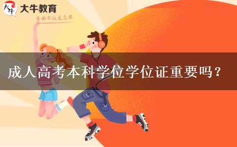 成人高考本科學(xué)位學(xué)位證重要嗎？