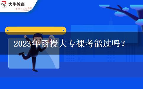 2023年函授大專裸考能過嗎？