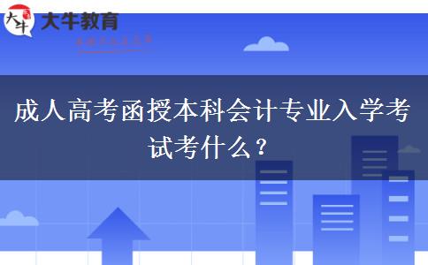 成人高考函授本科會計專業(yè)入學考試考什么？