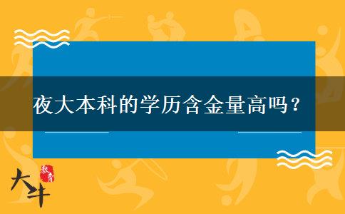 夜大本科的學(xué)歷含金量高嗎？