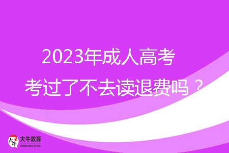 2023年成人高考考過了不去讀退費(fèi)嗎？