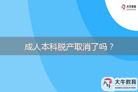 成人本科脫產(chǎn)取消了嗎？