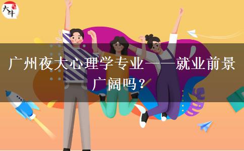 廣州夜大心理學專業(yè)——就業(yè)前景廣闊嗎？