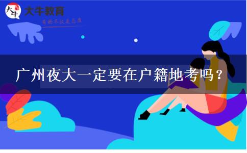 廣州夜大一定要在戶籍地考嗎？