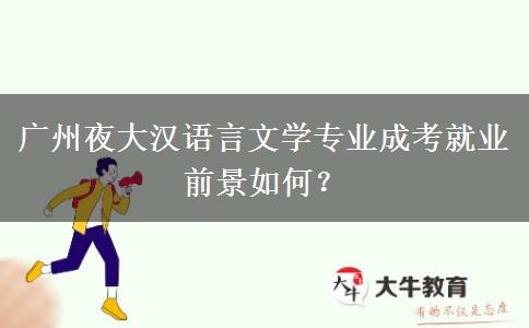 廣州夜大漢語(yǔ)言文學(xué)專業(yè)成考就業(yè)前景如何？