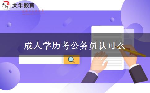 成人學(xué)歷考公務(wù)員認可么