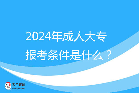 2024年成人大專報考條件是什么？ 