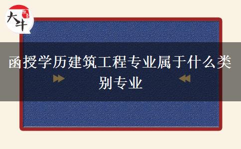 函授學(xué)歷建筑工程專(zhuān)業(yè)屬于什么類(lèi)別專(zhuān)業(yè)