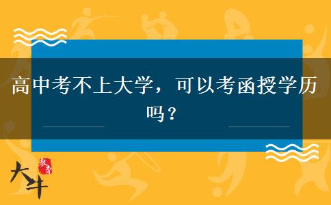 高中考不上大學(xué)，可以考函授學(xué)歷嗎？