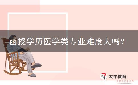 函授學(xué)歷醫(yī)學(xué)類(lèi)專(zhuān)業(yè)難度大嗎？