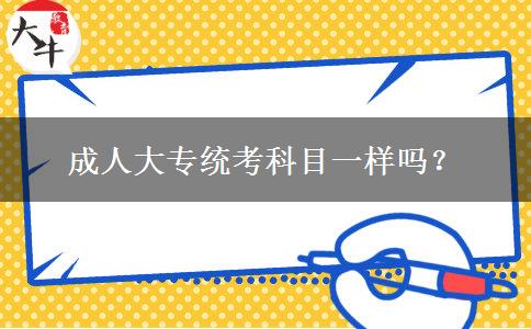 成人大專統(tǒng)考科目一樣嗎？