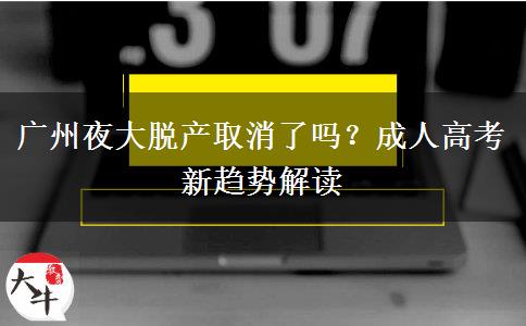 廣州夜大脫產(chǎn)取消了嗎？成人高考新趨勢解讀