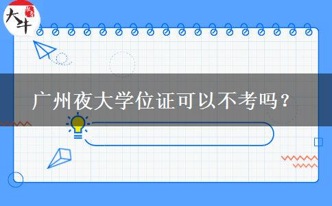 廣州夜大學(xué)位證可以不考嗎？