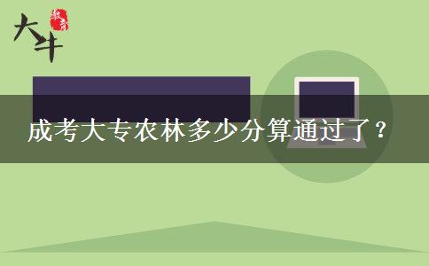 成考大專農(nóng)林多少分算通過(guò)了？