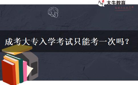 成考大專入學(xué)考試只能考一次嗎？