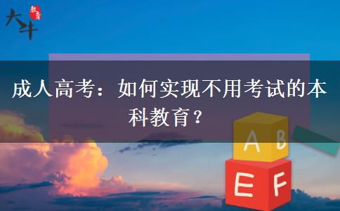 成人高考：如何實(shí)現(xiàn)不用考試的本科教育？