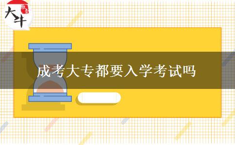 成考大專都要入學(xué)考試嗎