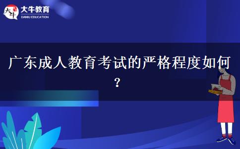 廣東成人教育考試的嚴(yán)格程度如何？