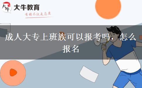 成人大專上班族可以報考嗎，怎么報名
