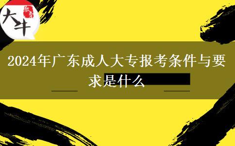 2024年廣東成人大專報(bào)考條件與要求是什么