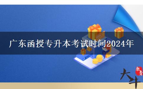 廣東函授專升本考試時間2024年