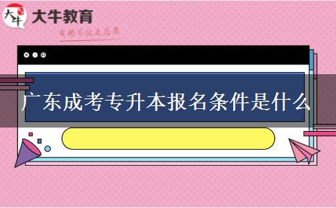 廣東成考專升本報名條件是什么