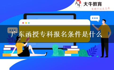 廣東函授專科報(bào)名條件是什么