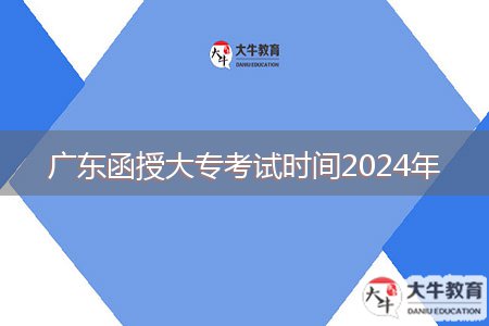 廣東函授大專考試時(shí)間2024年