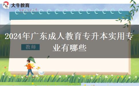 2024年廣東成人教育專升本實(shí)用專業(yè)有哪些