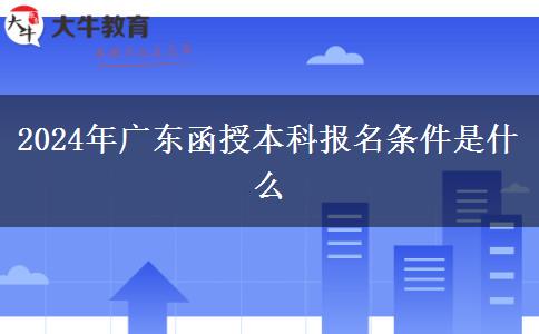 2024年廣東函授本科報(bào)名條件是什么